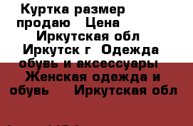 Куртка размер 44-46,  продаю › Цена ­ 2 500 - Иркутская обл., Иркутск г. Одежда, обувь и аксессуары » Женская одежда и обувь   . Иркутская обл.